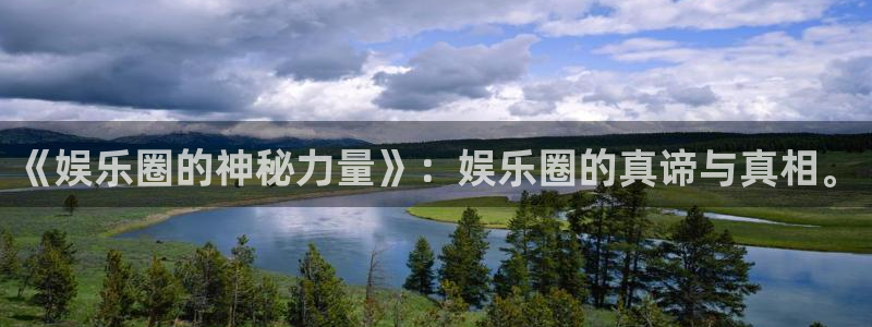 领航国际代理：《娱乐圈的神秘力量》：娱乐圈的真谛与真相。